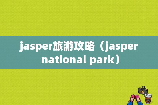jasper旅游攻略（jasper national park）